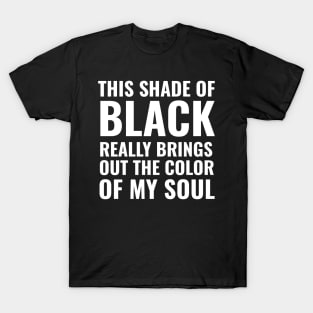 This shade of black really brings out the color of my soul T-Shirt